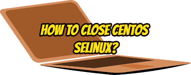 How to Close Centos Selinux?