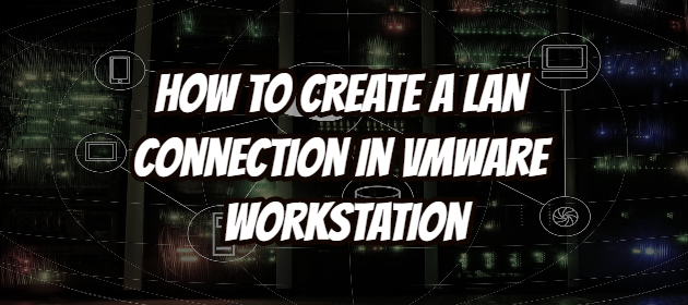 How to Create a LAN Connection in VMware Workstation