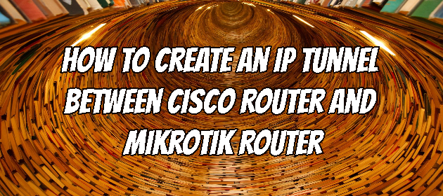 How to Create an IP Tunnel Between Cisco Router and Mikrotik Router
