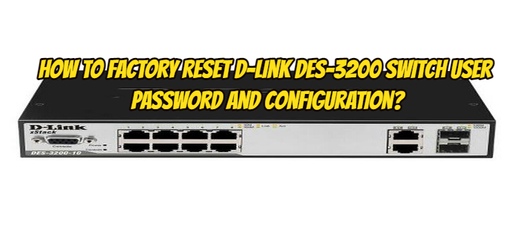 How to Factory Reset D-Link DES-3200 Switch User Password And Configuration?