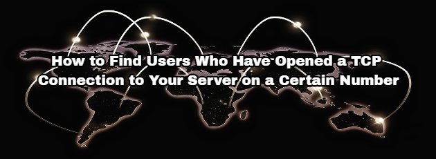 How to Find Users Who Have Opened a TCP Connection to Your Server on a Certain Number