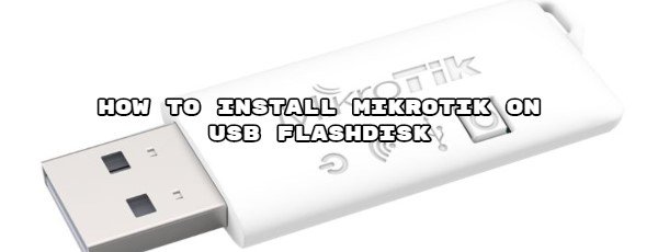 How to Install Mikrotik on USB FlashDisk