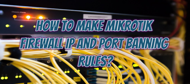 How to Make Mikrotik Firewall Ip and Port Banning Rules?