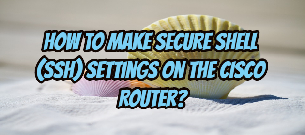 How to Make Secure Shell (SSH) Settings on the Cisco Router?