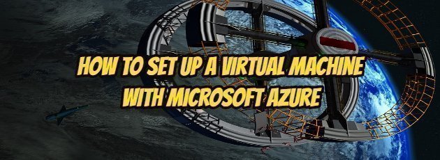 How to Set Up a Virtual Machine with Microsoft Azure