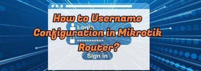How to Username Configuration in Mikrotik Router?