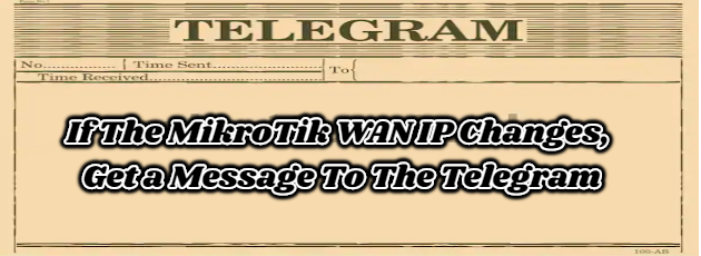 If The MikroTik WAN IP Changes, Get a Message To The Telegram