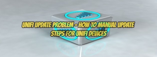 UniFi Update Problem – How to Manual Update Steps for UniFi Devices