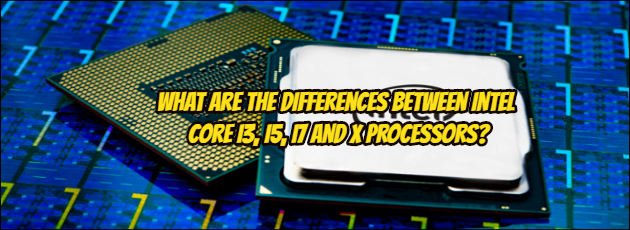 What are the Differences Between Intel Core i3, i5, i7 and X Processors?